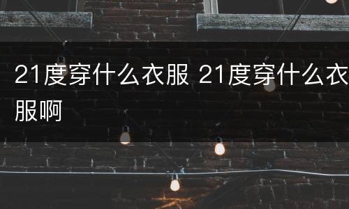 21度穿什么衣服 21度穿什么衣服啊
