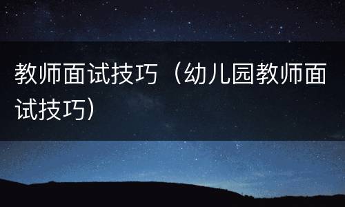 教师面试技巧（幼儿园教师面试技巧）
