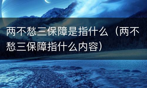 两不愁三保障是指什么（两不愁三保障指什么内容）