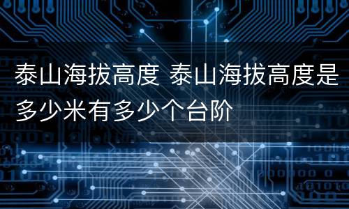 泰山海拔高度 泰山海拔高度是多少米有多少个台阶