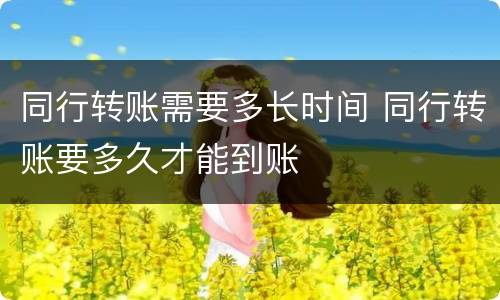 同行转账需要多长时间 同行转账要多久才能到账