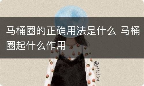 马桶圈的正确用法是什么 马桶圈起什么作用