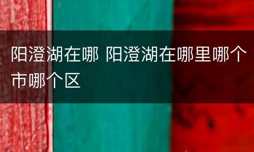 阳澄湖在哪 阳澄湖在哪里哪个市哪个区