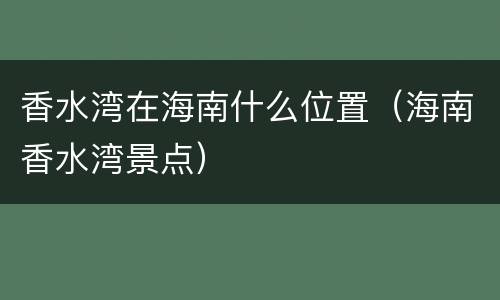 香水湾在海南什么位置（海南香水湾景点）