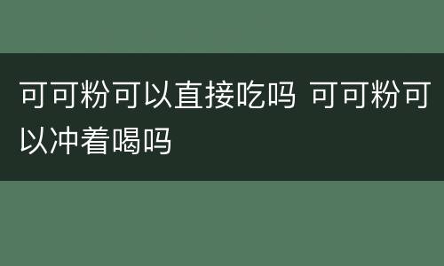 可可粉可以直接吃吗 可可粉可以冲着喝吗
