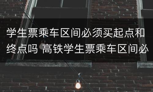学生票乘车区间必须买起点和终点吗 高铁学生票乘车区间必须买起点和终点吗