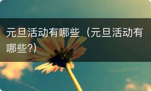 元旦活动有哪些（元旦活动有哪些?）