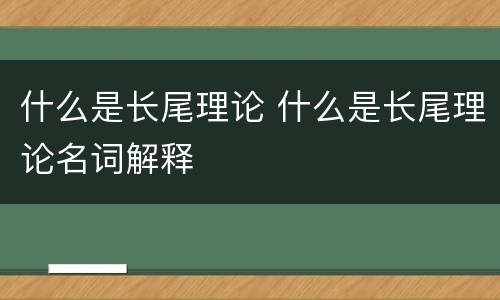 什么是长尾理论 什么是长尾理论名词解释