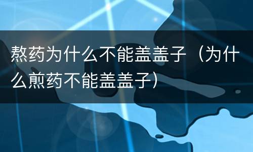 熬药为什么不能盖盖子（为什么煎药不能盖盖子）