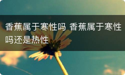 香蕉属于寒性吗 香蕉属于寒性吗还是热性