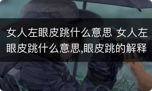 女人左眼皮跳什么意思 女人左眼皮跳什么意思,眼皮跳的解释和预兆
