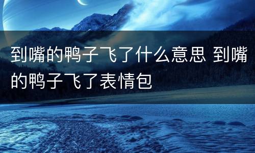 到嘴的鸭子飞了什么意思 到嘴的鸭子飞了表情包
