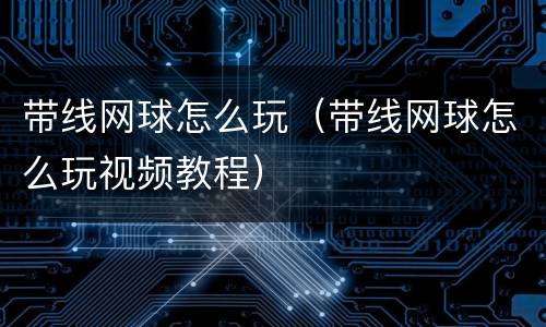 带线网球怎么玩（带线网球怎么玩视频教程）