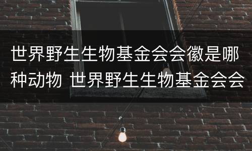 世界野生生物基金会会徽是哪种动物 世界野生生物基金会会徽是哪种动物新华社