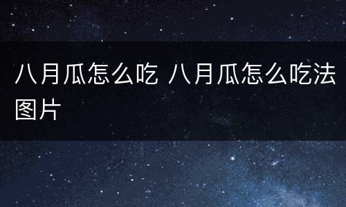 八月瓜怎么吃 八月瓜怎么吃法图片