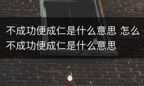 不成功便成仁是什么意思 怎么不成功便成仁是什么意思
