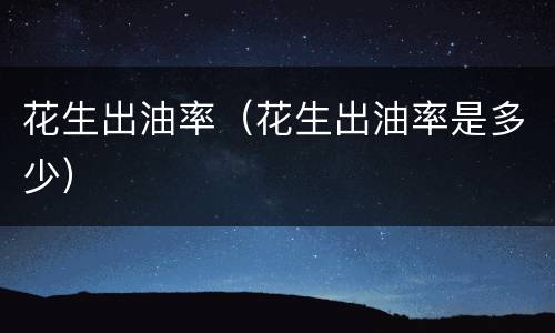 花生出油率（花生出油率是多少）