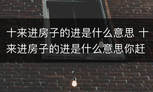 十来进房子的进是什么意思 十来进房子的进是什么意思你赶紧说