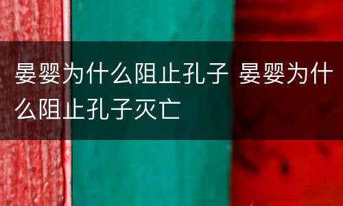 晏婴为什么阻止孔子 晏婴为什么阻止孔子灭亡