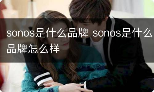 sonos是什么品牌 sonos是什么品牌怎么样