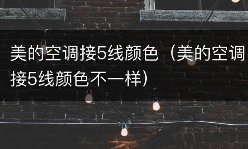 美的空调接5线颜色（美的空调接5线颜色不一样）