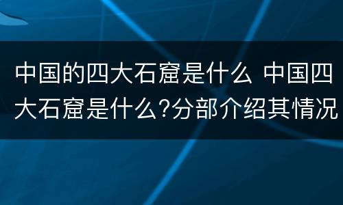 中国的四大石窟是什么 中国四大石窟是什么?分部介绍其情况