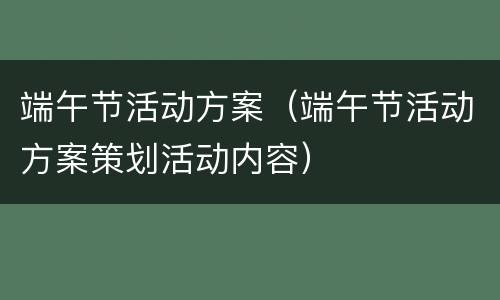 端午节活动方案（端午节活动方案策划活动内容）