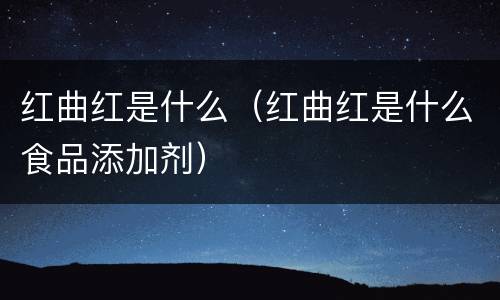 红曲红是什么（红曲红是什么食品添加剂）