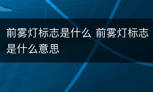 前雾灯标志是什么 前雾灯标志是什么意思