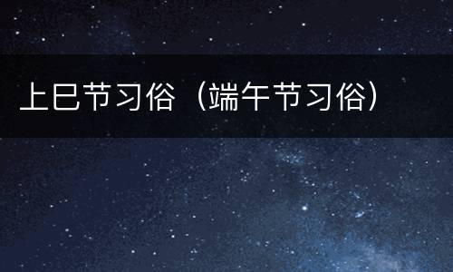 上巳节习俗（端午节习俗）