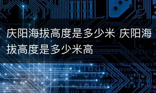 庆阳海拔高度是多少米 庆阳海拔高度是多少米高