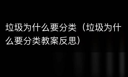 垃圾为什么要分类（垃圾为什么要分类教案反思）
