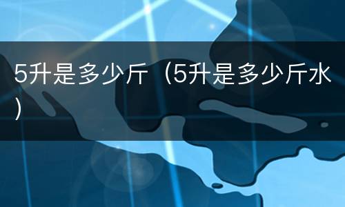 5升是多少斤（5升是多少斤水）