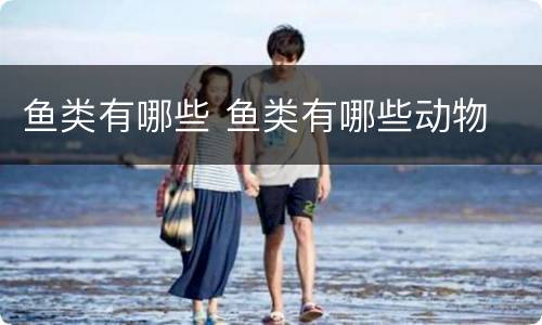 鱼类有哪些 鱼类有哪些动物
