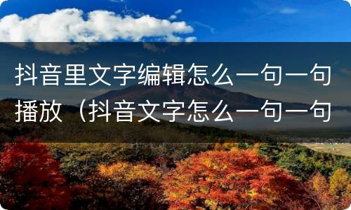 抖音里文字编辑怎么一句一句播放（抖音文字怎么一句一句出现读出来）