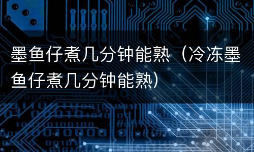 墨鱼仔煮几分钟能熟（冷冻墨鱼仔煮几分钟能熟）