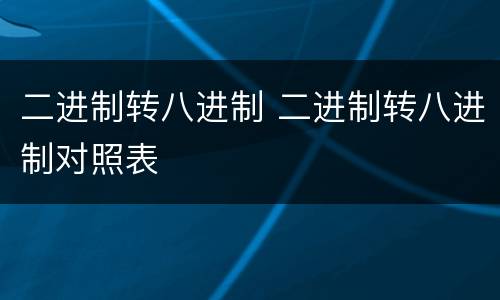 二进制转八进制 二进制转八进制对照表