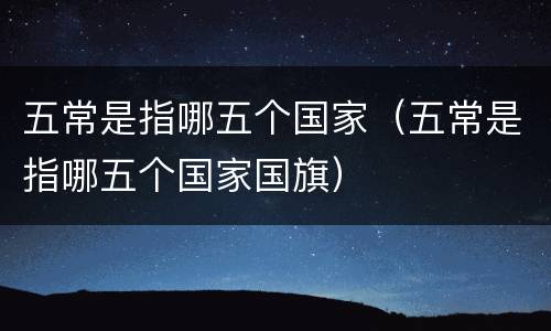 五常是指哪五个国家（五常是指哪五个国家国旗）