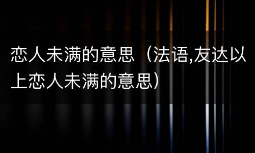 恋人未满的意思（法语,友达以上恋人未满的意思）