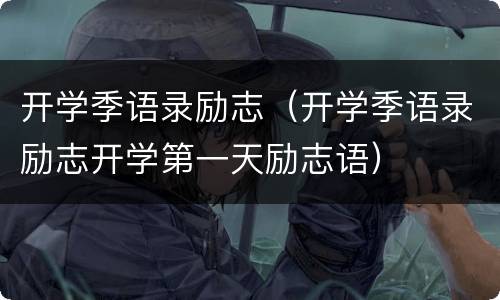 开学季语录励志（开学季语录励志开学第一天励志语）