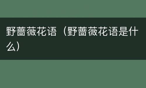 野蔷薇花语（野蔷薇花语是什么）