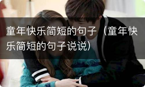 童年快乐简短的句子（童年快乐简短的句子说说）