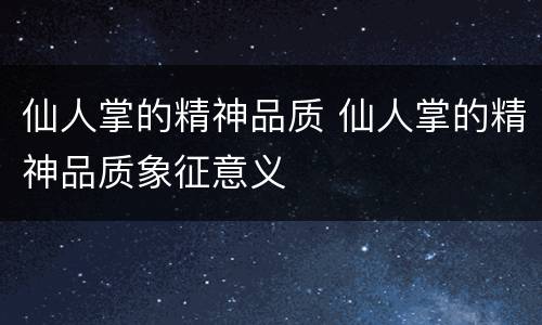 仙人掌的精神品质 仙人掌的精神品质象征意义