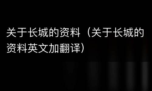 关于长城的资料（关于长城的资料英文加翻译）