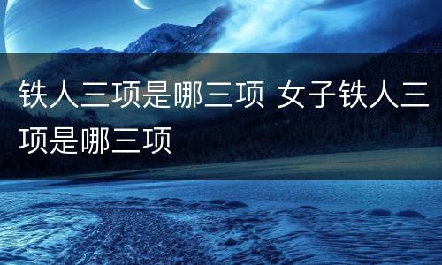 铁人三项是哪三项 女子铁人三项是哪三项