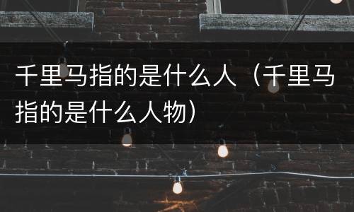 千里马指的是什么人（千里马指的是什么人物）