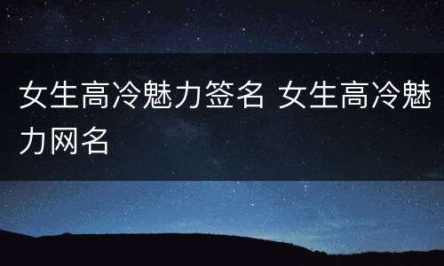 女生高冷魅力签名 女生高冷魅力网名