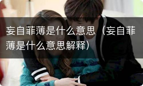 妄自菲薄是什么意思（妄自菲薄是什么意思解释）