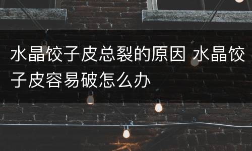 水晶饺子皮总裂的原因 水晶饺子皮容易破怎么办