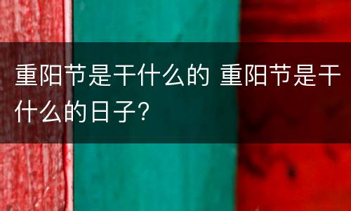 重阳节是干什么的 重阳节是干什么的日子?